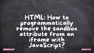 HTML: How to programmatically remove the sandbox attribute from an iframe with JavaScript?