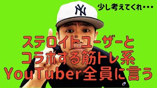 ステロイドユーザーとコラボする筋トレ系YouTuber全員に言う！それじゃだめででしょ！