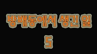 [쌈무이-시리즈] 방배동에서 생긴일5 (괴담/무서운이야기/공포/귀신/호러/공포이야기/심령)