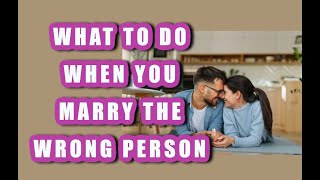 WHAT TO DO WHEN YOU MARRY THE WRONG PERSON, LOVE, WELLNESS