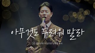 꿈의교회 주일예배 찬양 l 아무것도 두려워 말라 l 김학중 목사 _ 2024년 12월 15일