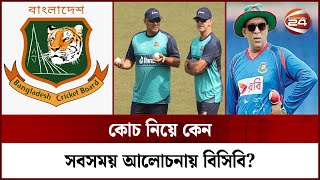 কোচ নিয়ে কেন সবসময় আলোচনায় বিসিবি? | BCB and coach | Channel 24