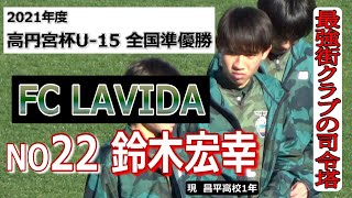 FC LAVIDA 22  鈴木宏幸   2021 高円宮杯U-15 全国準優勝　最強街クラブの司令塔　　　　　　　　　　　観戦地・味の素フィールド西が丘