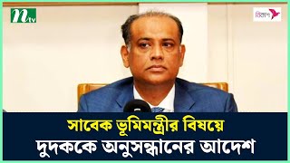 সাবেক ভূমিমন্ত্রীর যুক্তরাজ্যে ৩৫০টি বাড়ির বিষয়ে দুদককে অনুসন্ধানের আদেশ | NTV News