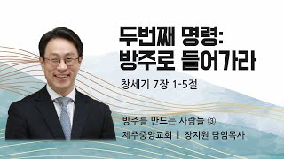 제주중앙교회 주일설교 (24.6.2.) ❘ 방주를 만드는 사람들 ③ ❘ 두번째 명령: 방주로 들어가라 ❘ 창세기 7장 1-5절 ❘ 장지원 목사