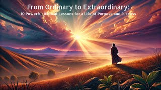 From Ordinary to Extraordinary: 10 Powerful Biblical Lessons for a Life of Purpose and Success