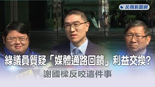 快新聞／綠議員質疑「媒體通路回饋」利益交換？　謝國樑反咬這件事－民視新聞