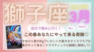 【獅子座♌️】2023年3月の運勢🌟宇宙から愛のBigプレゼントが届きます☆ラブラブな春がやって来る♡ドラマティックな展開に期待して！🌟自分で掴みに行く！この春あなたにやって来る奇跡♡🌟