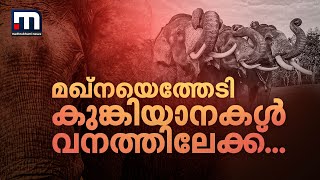 മഖ്നയെത്തേടി കുങ്കിയാനകൾ വനത്തിലേക്ക്.. ആന മണ്ണുണ്ടി കോളനിക്ക് സമീപം; എല്ലാം സജ്ജം