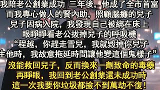 前世蘇醒後，我被綁在床上，眼睜睜看老公拔掉兒子的呼吸機。“程越，你趕走雪兒，我就毀掉你兒子你生他時，我故意拖延時間讓他變成這個鬼樣子。”再睜眼回到老公創業還未成功時這一次我要你垃圾都撿不到萬劫不復！