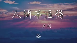 大柯 - 人間不值得『拈杯酒眯着眼 說專心看人間』【動態歌詞Lyrics】