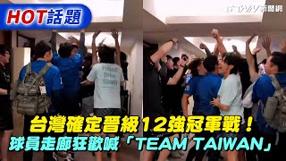 台灣確定晉級12強冠軍戰！球員走廊狂歡喊「TEAM TAIWAN」