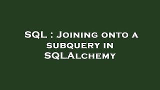 SQL : Joining onto a subquery in SQLAlchemy