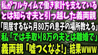 【スカッと】私がフルタイムで働き家計を支えているとは知らず夫と引っ越した義両親「同居するなら月給80万の息子の新居教えてもいいわ～」私「では手取り8万の夫とは離婚で」→義両親「嘘つくな！」結果