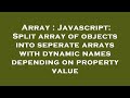 Array : Javascript: Split array of objects into seperate arrays with dynamic names depending on prop