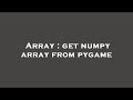 Array : get numpy array from pygame