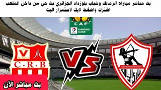 بث مباشر مباراه الزمالك وشباب بلوزداد الجزائري بث حي من داخل الملعب ادعمنا بلايك لاستمرار البث