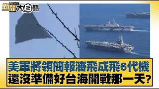 美軍將領簡報瀋飛成飛6代機 還沒準備好台海開戰那一天？【新聞大白話】20250114