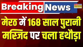 Breaking News: Meerut में 168 साल पुरानी मस्जिद पर चला हथौड़ा, पुलिस की मौजूदगी में हटाई गई मस्जिद