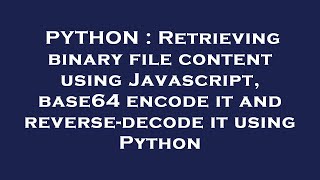 PYTHON : Retrieving binary file content using Javascript, base64 encode it and reverse-decode it usi