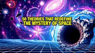 50 Theories That REDEFINE the MYSTERY of SPACE and Our EXISTENCE