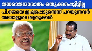 ജയരാജന്മാരാരും ഒതുക്കപ്പെട്ടിട്ടില്ല,​ പി.ജെയെ ഇഷ്ടപ്പെടുന്നെന്ന് പറയുന്നവർ അയാളുടെ ശത്രുക്കൾ