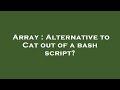Array : Alternative to Cat out of a bash script?