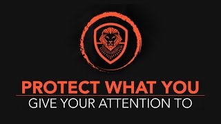 Protect What You Give Your Attention To