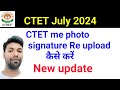 CTET July  2024 me photo signature re upload kaise karen new update