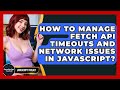 How To Manage Fetch API Timeouts And Network Issues In JavaScript? - JavaScript Toolkit