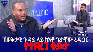 ስለ ሀገር//-   በወቅታዊ ጉዳይ ላይ ከአቶ ጌታቸው ረዳ ጋር የተደረገ ቆይታ  - ክፍል 1