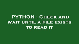 PYTHON : Check and wait until a file exists to read it