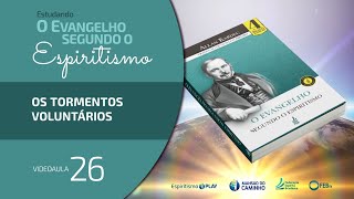 #26 Estudando O Evangelho Segundo o Espiritismo - Os tormentos voluntários