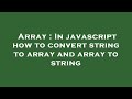 Array : In javascript how to convert string to array and array to string