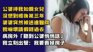 公婆待我如親女兒，沒想到婚後第三年，婆婆突然被送進醫院，我嚇壞請假趕過去，病房外「聽到公婆悄悄話」我立刻出聲：我要賣掉房子...