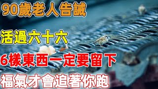 90歲老人告誡：活過六十六，6樣東西一定要留下，福氣才會追著你跑｜禪語點悟