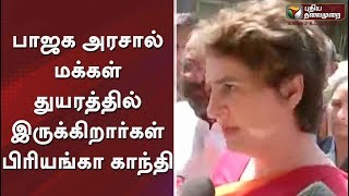 பாஜக அரசால் மக்கள் துயரத்தில் இருக்கிறார்கள் -  பிரியங்கா காந்தி #PriyankaGandhi