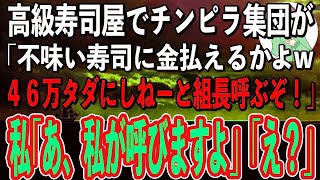 【スカッと感動】高級寿司屋でチンピラの団体客が難癖をつけてきた「こんな不味い寿司で俺らから金取んのかコラ！会計46万タダにしねーと組長呼ぶぞ！」私「いや、私がパ…組長さん呼びますよ？」「え？」