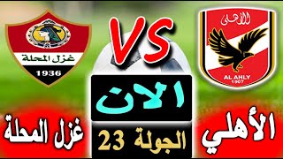 بث مباشر لنتيجة مباراة الأهلي وغزل المحلة الالان بالتعليق بالجولة 23 من الدوري المصري 2023