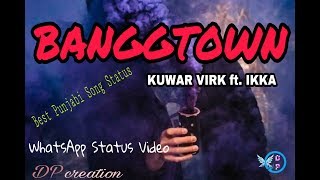 BANGGTOWN : ft. Kuwar Virk and Ikka : Best punjabi song status