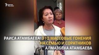 Раиса Атамбаева: Это массовые гонения на семью и соратников Алмазбека Атамбаева