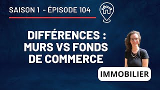 Murs commerciaux et fonds de commerce : les Différences ! - S1 E104