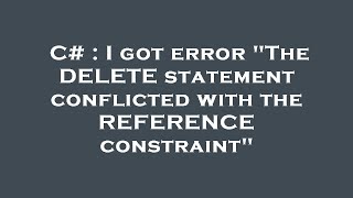 C# : I got error "The DELETE statement conflicted with the REFERENCE constraint"