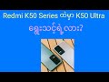 Redmi K50 Series ထဲကမရွေးသင့်တဲ့ဖုန်းတစ်လုံး : Redmi K50 Ultra