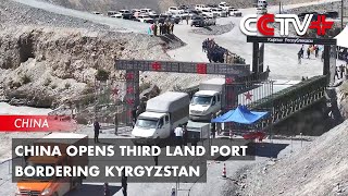 China Opens Third Land Port Bordering Kyrgyzstan