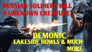 #DOGMAN, RUSSIAN SOLDIERS KILL UNKNOWN CREATURE, STRANGE DEMONIC HOWLS LAKESIDE \u0026 MUCH MORE