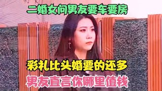 二婚女问男友要车要房，彩礼比头婚要的还多，男友直言你哪里值钱