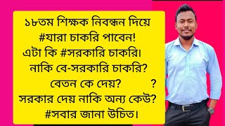 ১৮তম শিক্ষক নিবন্ধন দিয়ে যারা চাকরি পাবেন!এটা কি সরকারি চাকরি নাকি বে-সরকারি চাকরি।বেতন কে দেয়!!