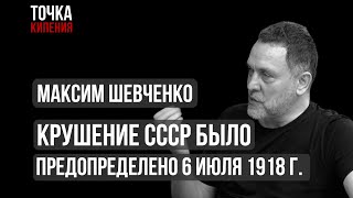 Шевченко: Крушение СССР было предопределено 6 июля 1918 г.