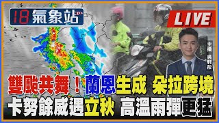 【雙颱共舞！蘭恩生成 朵拉跨境 卡努餘威遇立秋 高溫雨彈更猛 ｜主播吳軒彤說氣象LIVE】